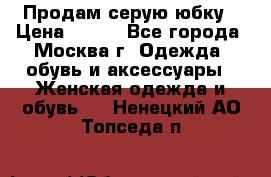 Продам серую юбку › Цена ­ 350 - Все города, Москва г. Одежда, обувь и аксессуары » Женская одежда и обувь   . Ненецкий АО,Топседа п.